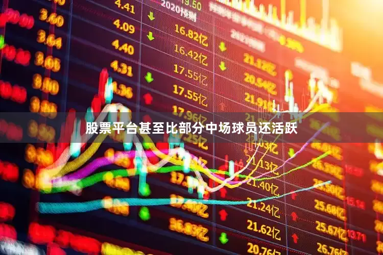 股票平台甚至比部分中场球员还活跃