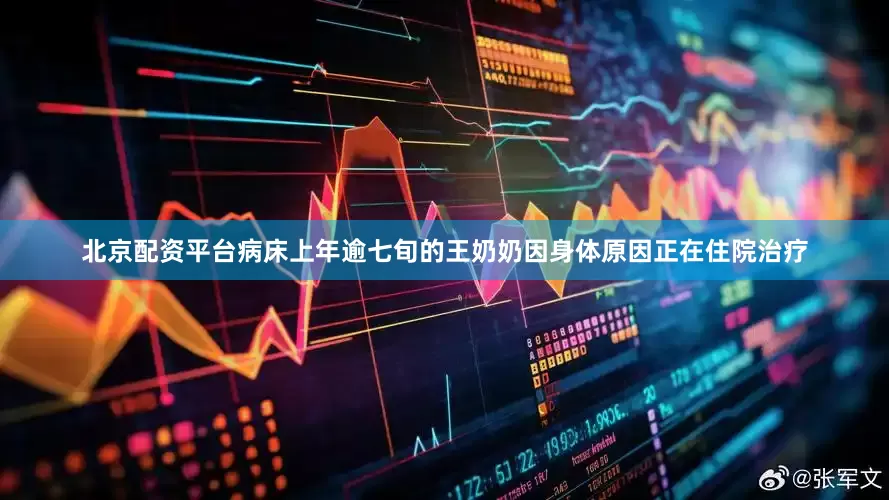 北京配资平台病床上年逾七旬的王奶奶因身体原因正在住院治疗