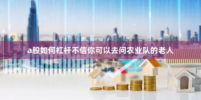 a股如何杠杆不信你可以去问农业队的老人