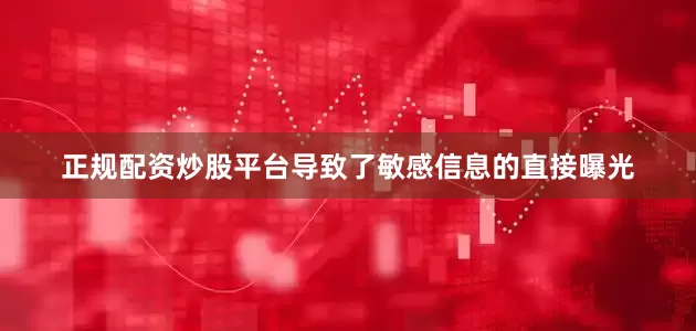正规配资炒股平台导致了敏感信息的直接曝光