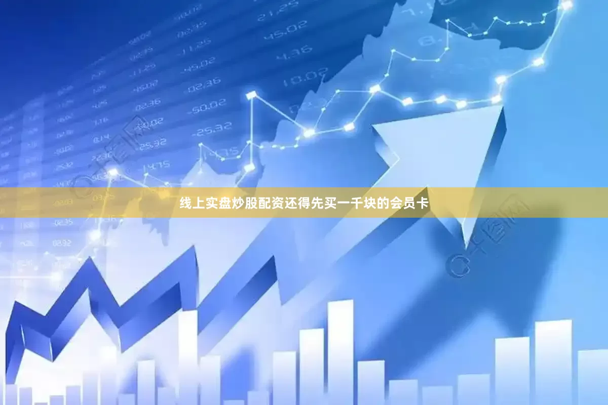线上实盘炒股配资还得先买一千块的会员卡