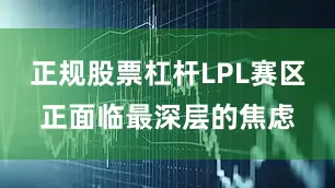 正规股票杠杆LPL赛区正面临最深层的焦虑