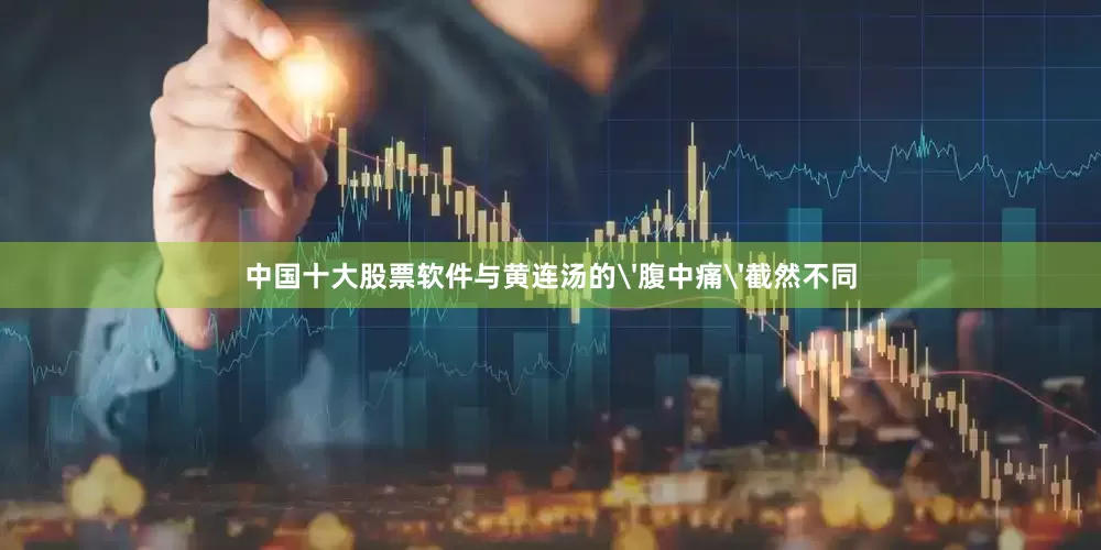 中国十大股票软件与黄连汤的'腹中痛'截然不同