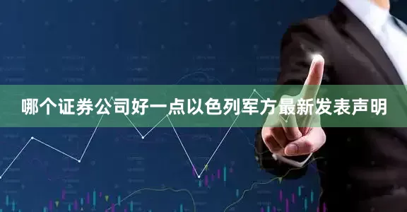 哪个证券公司好一点以色列军方最新发表声明